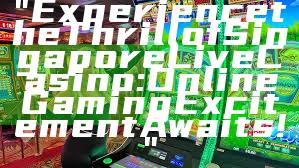 "Experience the Thrill of Singapore Live Casino: Online Gaming Excitement Awaits!"