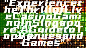 "Experience the Thrill of Live Casino Gaming in Singapore: A Guide to Top Venues and Games"