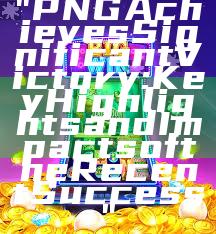 "PNG Achieves Significant Victory: Key Highlights and Impacts of the Recent Success"