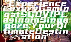 "Experience Luxury Gaming at SGD VIP Casino in Singapore: Your Ultimate Destination"
