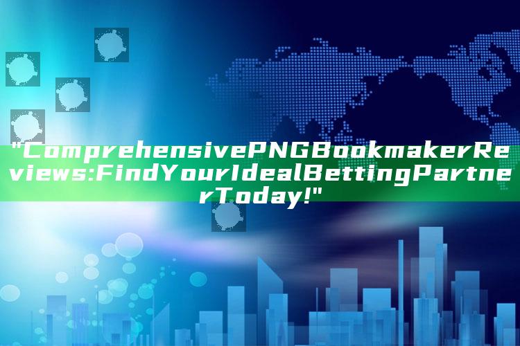 "Comprehensive PNG Bookmaker Reviews: Find Your Ideal Betting Partner Today!"