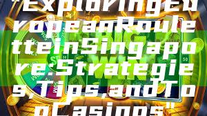 "Exploring European Roulette in Singapore: Strategies, Tips, and Top Casinos"