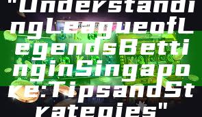 "Understanding League of Legends Betting in Singapore: Tips and Strategies"