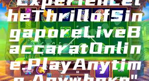 "Experience the Thrill of Singapore Live Baccarat Online: Play Anytime, Anywhere"