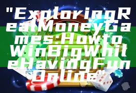 "Exploring Real Money Games: How to Win Big While Having Fun Online"