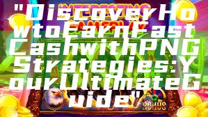 "Discover How to Earn Fast Cash with PNG Strategies: Your Ultimate Guide"