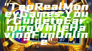 "Top Real Money Games: Your Guide to Earning While Having Fun Online"