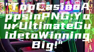 "Top Casino Apps in PNG: Your Ultimate Guide to Winning Big!"