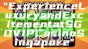 "Experience Luxury and Excitement at SGD VIP Casino Singapore"