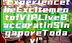 "Experience the Excitement of VIP Live Baccarat in Singapore Today!"