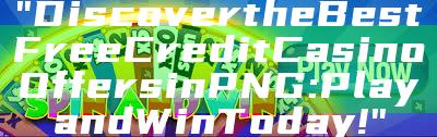 "Discover the Best Free Credit Casino Offers in PNG: Play and Win Today!"